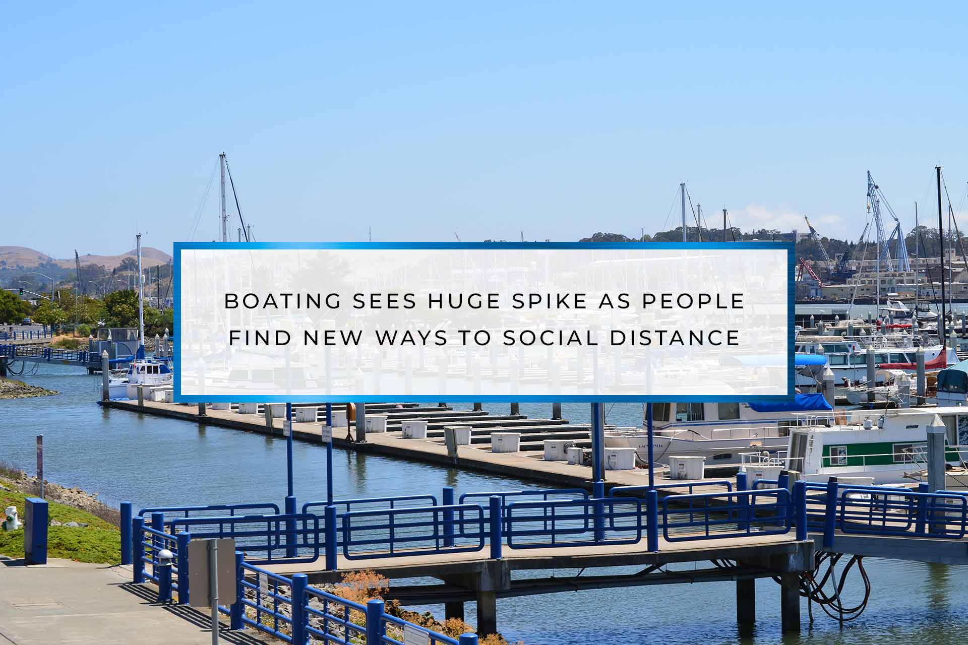 BOATING SEES HUGE SPIKE AS PEOPLE FIND NEW WAYS TO SOCIAL DISTANCE